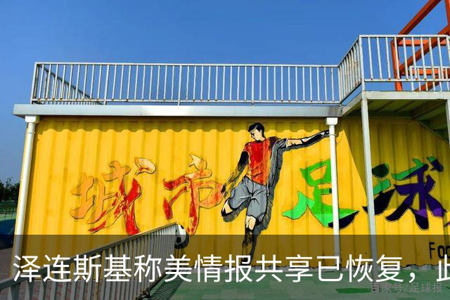 泽连斯基称美情报共享已恢复，此前中断令乌克兰对俄袭击“失明”