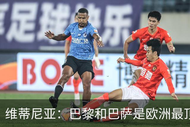 维蒂尼亚：巴黎和巴萨是欧洲最顶尖球队，拜仁也在此行列